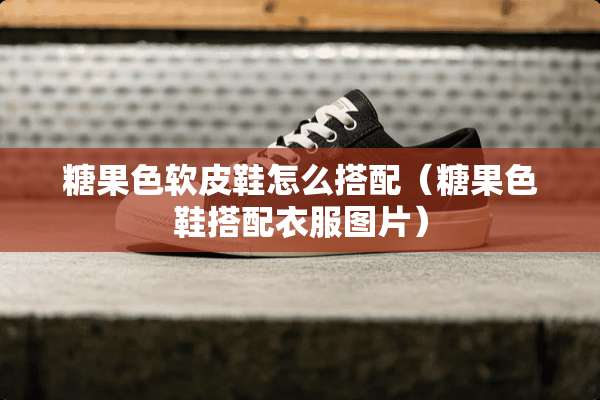 糖果色软皮鞋怎么搭配（糖果色鞋搭配衣服图片）