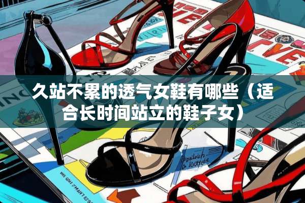 久站不累的透气女鞋有哪些（适合长时间站立的鞋子女）