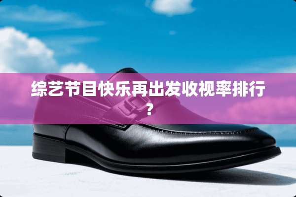 综艺节目快乐再出发收视率排行？