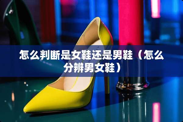 怎么判断是女鞋还是男鞋（怎么分辨男女鞋）