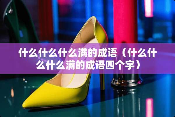 什么什么什么满的成语（什么什么什么满的成语四个字）