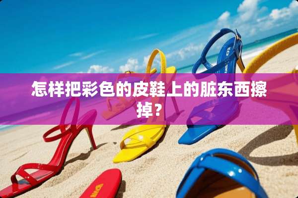 怎样把彩色的皮鞋上的脏东西擦掉？