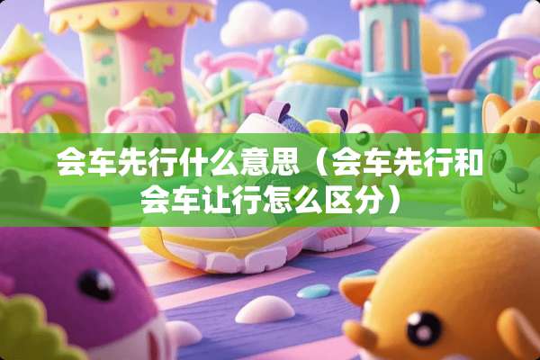 会车先行什么意思（会车先行和会车让行怎么区分）