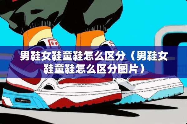 男鞋女鞋童鞋怎么区分（男鞋女鞋童鞋怎么区分图片）