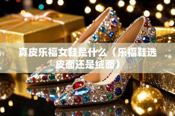 真皮乐福女鞋是什么（乐福鞋选皮面还是绒面）