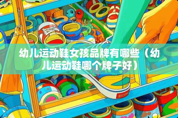 幼儿运动鞋女孩品牌有哪些（幼儿运动鞋哪个牌子好）
