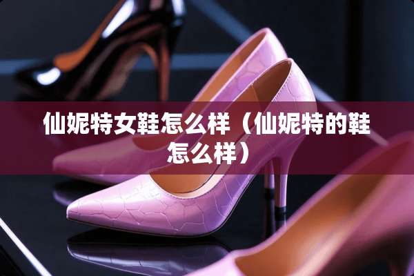 仙妮特女鞋怎么样（仙妮特的鞋怎么样）