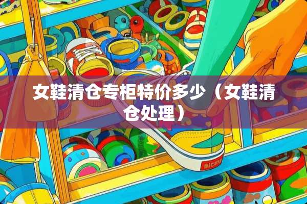 女鞋清仓专柜特价多少（女鞋清仓处理）
