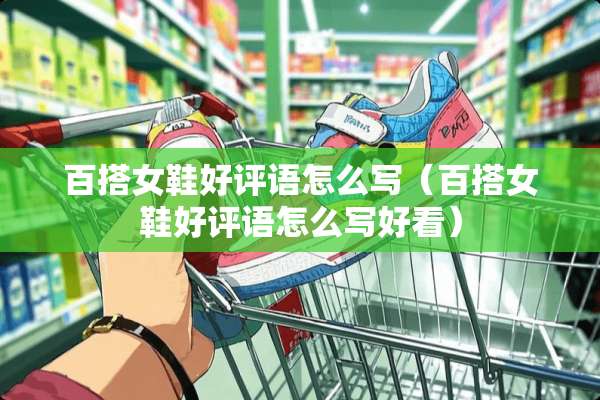 百搭女鞋好评语怎么写（百搭女鞋好评语怎么写好看）