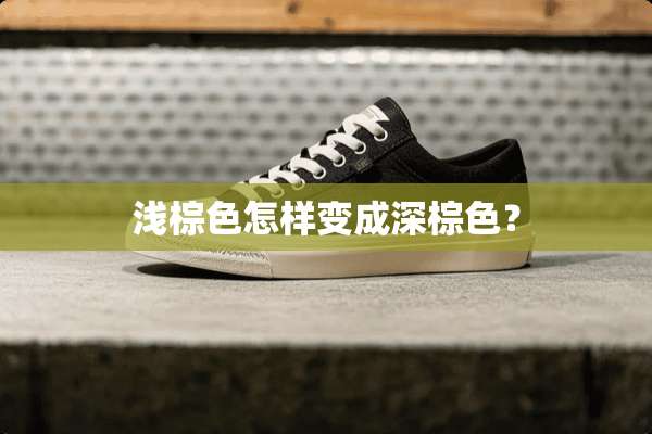 浅棕色怎样变成深棕色？