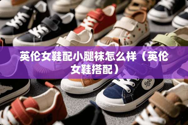 英伦女鞋配小腿袜怎么样（英伦女鞋搭配）