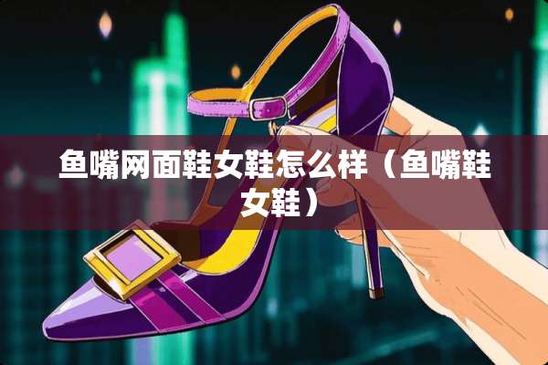 鱼嘴网面鞋女鞋怎么样（鱼嘴鞋 女鞋）