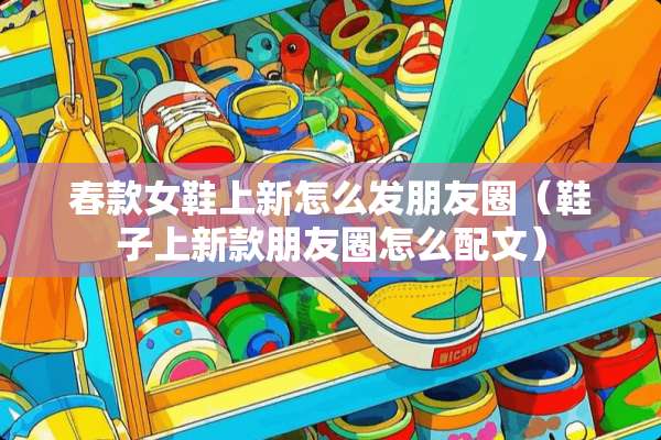 春款女鞋上新怎么发朋友圈（鞋子上新款朋友圈怎么配文）
