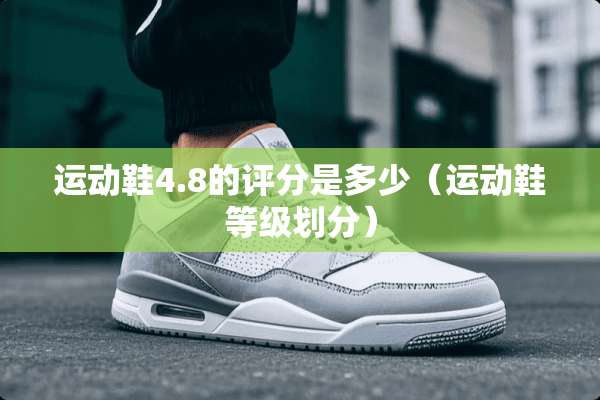 运动鞋4.8的评分是多少（运动鞋等级划分）