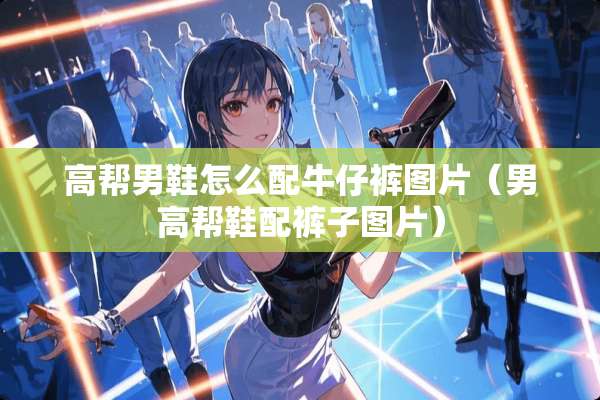 高帮男鞋怎么配牛仔裤图片（男高帮鞋配裤子图片）