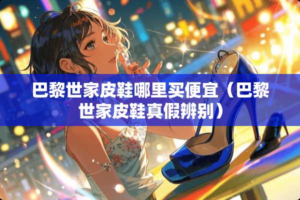 巴黎世家皮鞋哪里买便宜（巴黎世家皮鞋真假辨别）