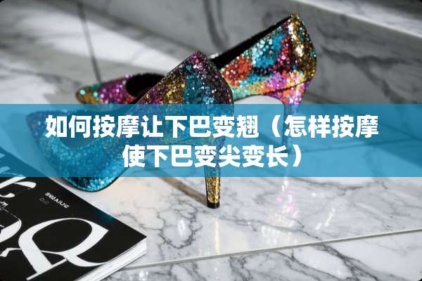 如何按摩让下巴变翘（怎样按摩使下巴变尖变长）