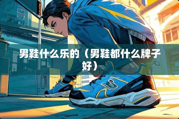 男鞋什么乐的（男鞋都什么牌子好）
