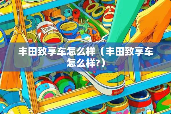 丰田致享车怎么样（丰田致享车怎么样?）