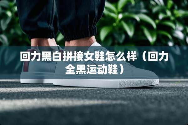 回力黑白拼接女鞋怎么样（回力全黑运动鞋）
