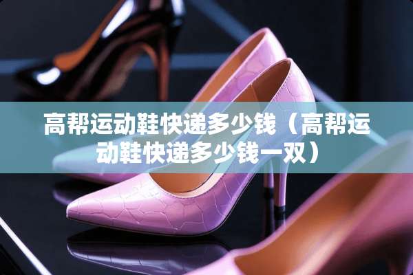 高帮运动鞋快递多少钱（高帮运动鞋快递多少钱一双）