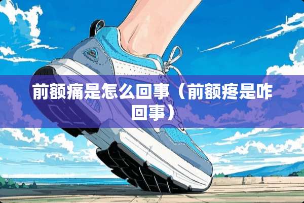 前额痛是怎么回事（前额疼是咋回事）