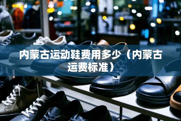 ***运动鞋费用多少（***运费标准）