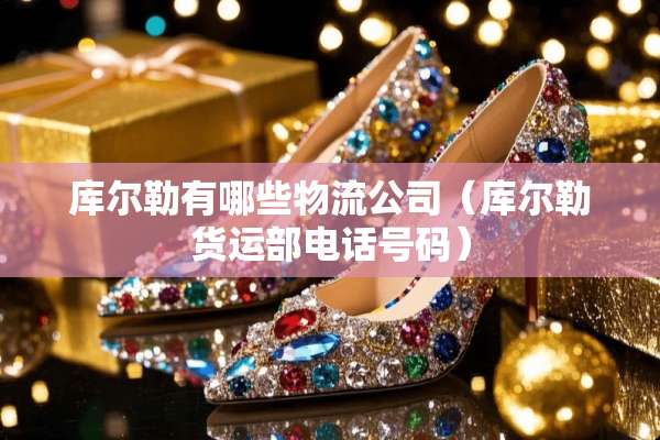 库尔勒有哪些物流公司（库尔勒货运部电话号码）