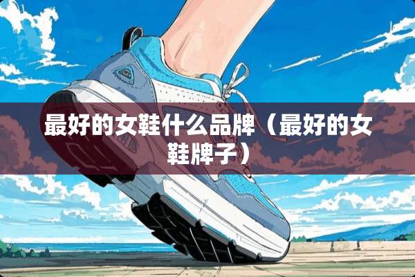 最好的女鞋什么品牌（最好的女鞋牌子）
