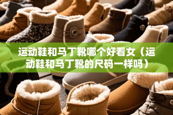运动鞋和马丁靴哪个好看女（运动鞋和马丁靴的尺码一样吗）