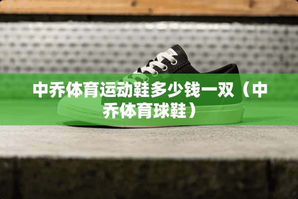 中乔体育运动鞋多少钱一双（中乔体育球鞋）