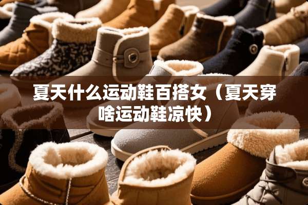 夏天什么运动鞋百搭女（夏天穿啥运动鞋凉快）