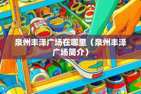 泉州丰泽广场在哪里（泉州丰泽广场简介）