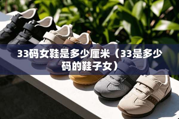 33码女鞋是多少厘米（33是多少码的鞋子女）