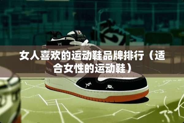 女人喜欢的运动鞋品牌排行（适合女性的运动鞋）