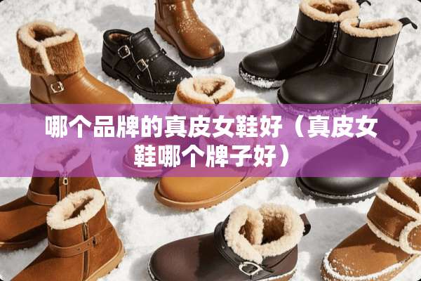 哪个品牌的真皮女鞋好（真皮女鞋哪个牌子好）