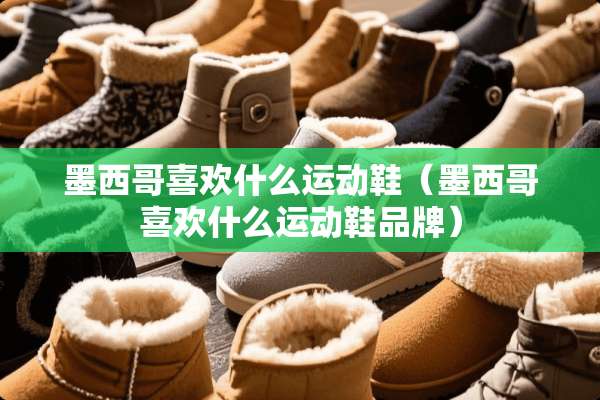 墨西哥喜欢什么运动鞋（墨西哥喜欢什么运动鞋品牌）