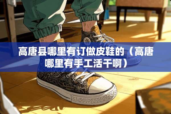 高唐县哪里有订做皮鞋的（高唐哪里有手工活干啊）