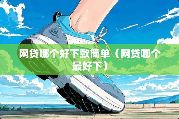 **哪个好下款简单（**哪个最好下）