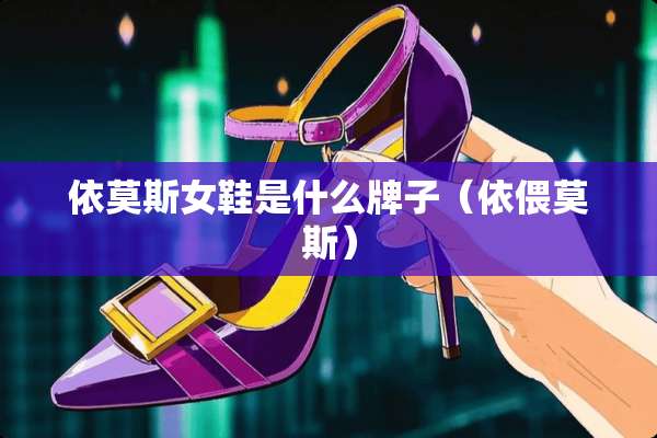 依莫斯女鞋是什么牌子（依偎莫斯）