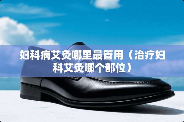 妇科病艾灸哪里最管用（治疗妇科艾灸哪个部位）