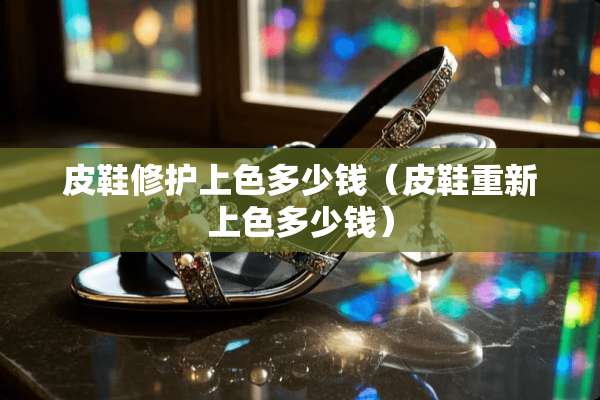 皮鞋修护上色多少钱（皮鞋重新上色多少钱）