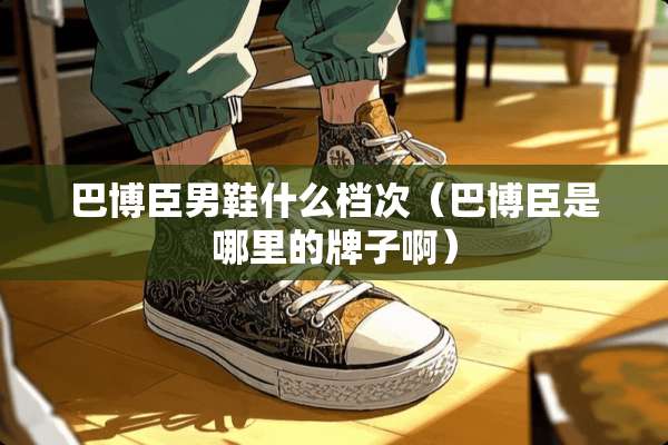 巴博臣男鞋什么档次（巴博臣是哪里的牌子啊）