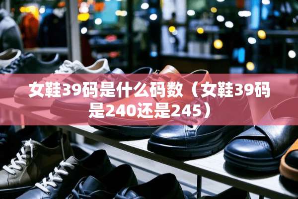 女鞋39码是什么码数（女鞋39码是240还是245）