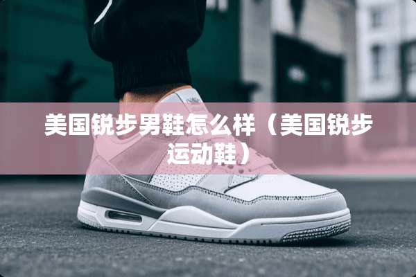 美国锐步男鞋怎么样（美国锐步运动鞋）