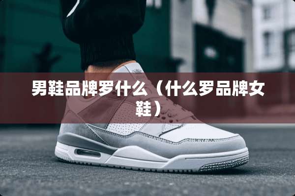男鞋品牌罗什么（什么罗品牌女鞋）