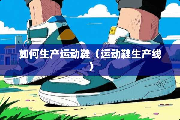 如何生产运动鞋（运动鞋生产线）