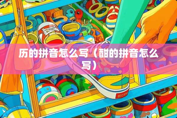 历的拼音怎么写（酣的拼音怎么写）