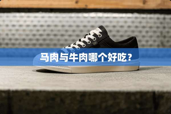 马肉与牛肉哪个好吃？