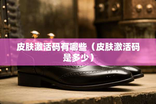 皮肤激活码有哪些（皮肤激活码是多少）